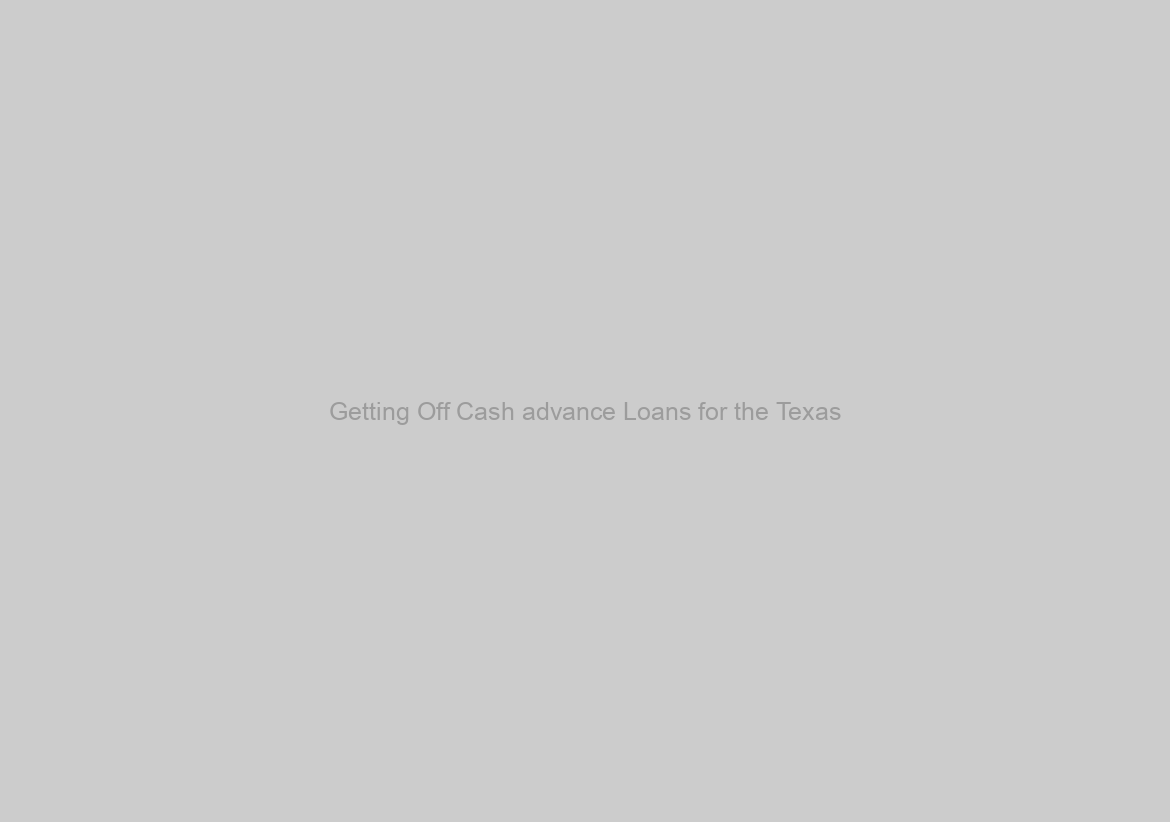 Getting Off Cash advance Loans for the Texas